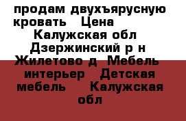 продам двухъярусную кровать › Цена ­ 12 000 - Калужская обл., Дзержинский р-н, Жилетово д. Мебель, интерьер » Детская мебель   . Калужская обл.